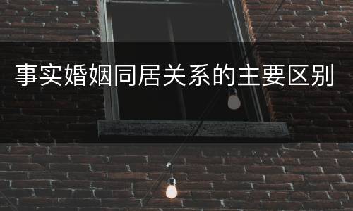 事实婚姻同居关系的主要区别