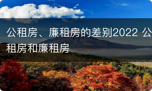 公租房、廉租房的差别2022 公租房和廉租房