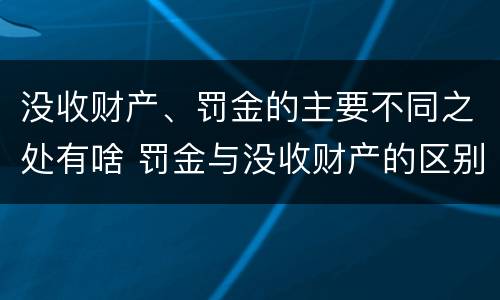 没收财产、罚金的主要不同之处有啥 罚金与没收财产的区别