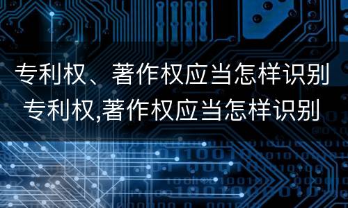 专利权、著作权应当怎样识别 专利权,著作权应当怎样识别