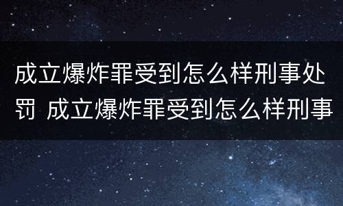 成立爆炸罪受到怎么样刑事处罚 成立爆炸罪受到怎么样刑事处罚的案例