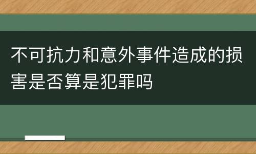 不可抗力和意外事件造成的损害是否算是犯罪吗