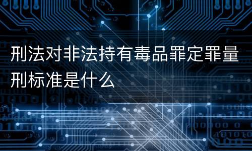 刑法对非法持有毒品罪定罪量刑标准是什么