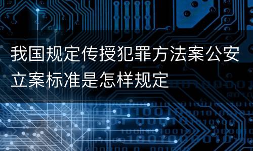 我国规定传授犯罪方法案公安立案标准是怎样规定
