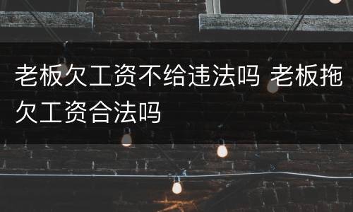 老板欠工资不给违法吗 老板拖欠工资合法吗
