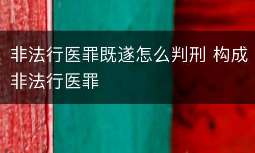 非法行医罪既遂怎么判刑 构成非法行医罪