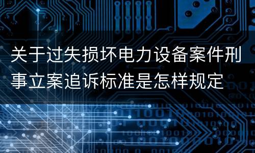 关于过失损坏电力设备案件刑事立案追诉标准是怎样规定