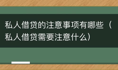 私人借贷的注意事项有哪些（私人借贷需要注意什么）