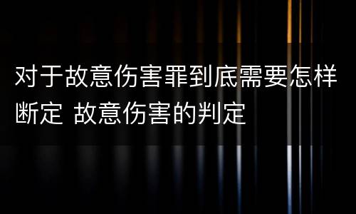 对于故意伤害罪到底需要怎样断定 故意伤害的判定