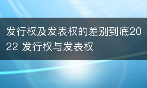 发行权及发表权的差别到底2022 发行权与发表权