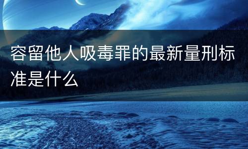 容留他人吸毒罪的最新量刑标准是什么
