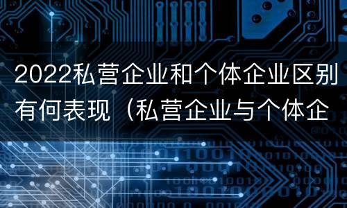 2022私营企业和个体企业区别有何表现（私营企业与个体企业的区别）