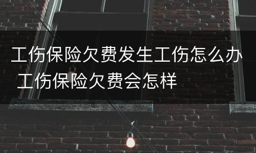 工伤保险欠费发生工伤怎么办 工伤保险欠费会怎样