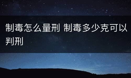 制毒怎么量刑 制毒多少克可以判刑
