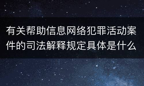 有关帮助信息网络犯罪活动案件的司法解释规定具体是什么重要内容