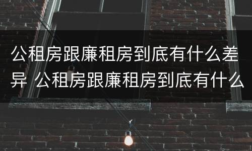 公租房跟廉租房到底有什么差异 公租房跟廉租房到底有什么差异吗
