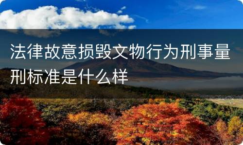 法律故意损毁文物行为刑事量刑标准是什么样
