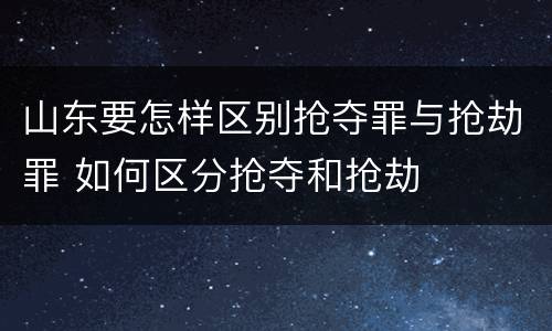 山东要怎样区别抢夺罪与抢劫罪 如何区分抢夺和抢劫