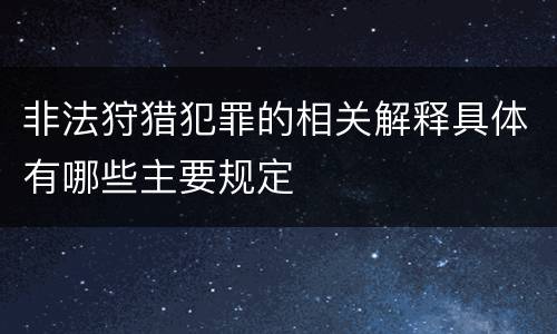 非法狩猎犯罪的相关解释具体有哪些主要规定
