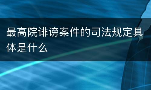 最高院诽谤案件的司法规定具体是什么