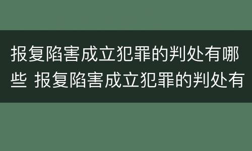 报复陷害成立犯罪的判处有哪些 报复陷害成立犯罪的判处有哪些情形