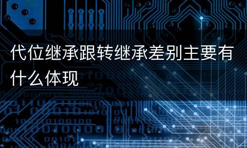 代位继承跟转继承差别主要有什么体现