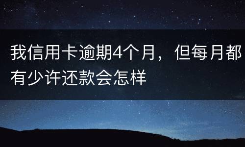 我信用卡逾期4个月，但每月都有少许还款会怎样