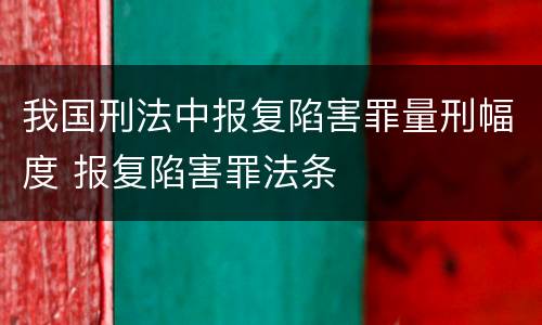 我国刑法中报复陷害罪量刑幅度 报复陷害罪法条