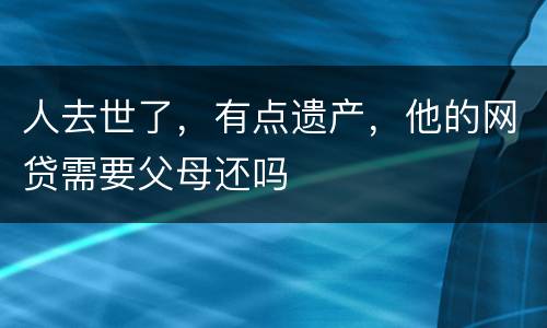 人去世了，有点遗产，他的网贷需要父母还吗