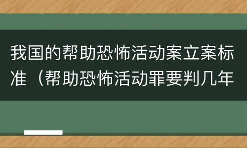 我国的帮助恐怖活动案立案标准（帮助恐怖活动罪要判几年）