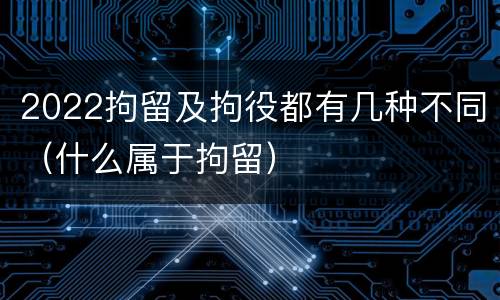 2022拘留及拘役都有几种不同（什么属于拘留）