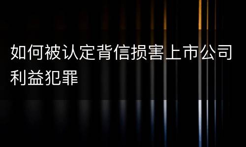如何被认定背信损害上市公司利益犯罪