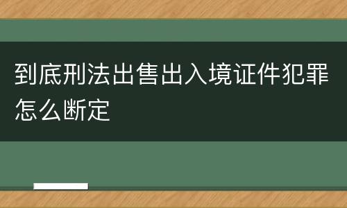 到底刑法出售出入境证件犯罪怎么断定