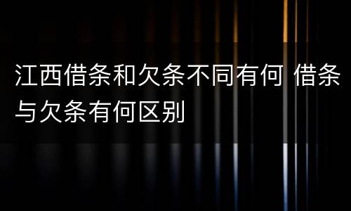 江西借条和欠条不同有何 借条与欠条有何区别