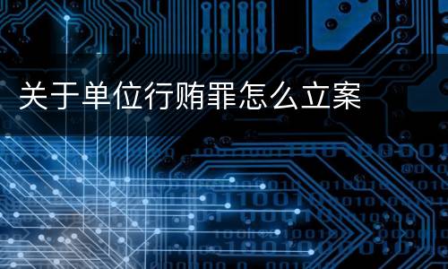 关于单位行贿罪怎么立案