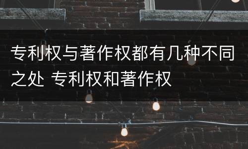 专利权与著作权都有几种不同之处 专利权和著作权