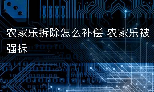 农家乐拆除怎么补偿 农家乐被强拆