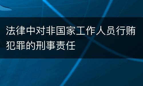 法律中对非国家工作人员行贿犯罪的刑事责任