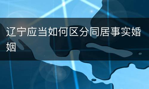 辽宁应当如何区分同居事实婚姻