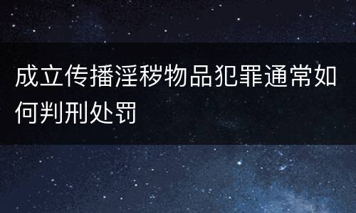 成立传播淫秽物品犯罪通常如何判刑处罚