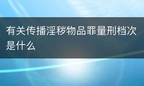 有关传播淫秽物品罪量刑档次是什么