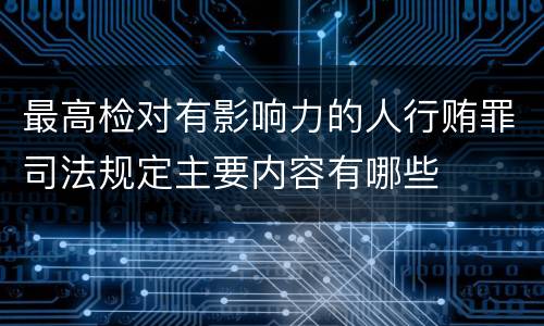 最高检对有影响力的人行贿罪司法规定主要内容有哪些