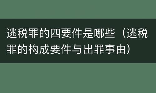 逃税罪的四要件是哪些（逃税罪的构成要件与出罪事由）