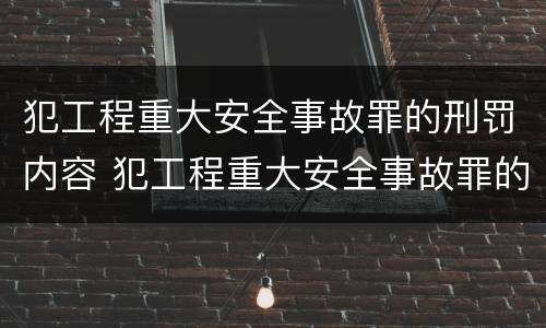 犯工程重大安全事故罪的刑罚内容 犯工程重大安全事故罪的刑罚内容包括