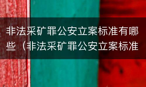 非法采矿罪公安立案标准有哪些（非法采矿罪公安立案标准有哪些规定）