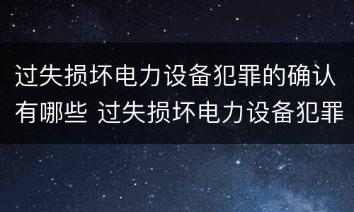 过失损坏电力设备犯罪的确认有哪些 过失损坏电力设备犯罪的确认有哪些内容