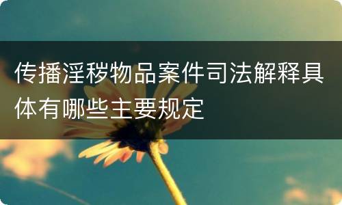 传播淫秽物品案件司法解释具体有哪些主要规定