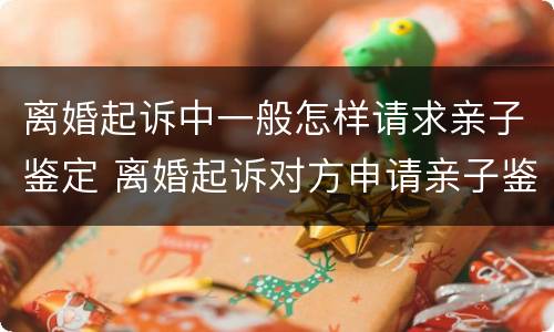离婚起诉中一般怎样请求亲子鉴定 离婚起诉对方申请亲子鉴定