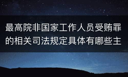 最高院非国家工作人员受贿罪的相关司法规定具体有哪些主要内容