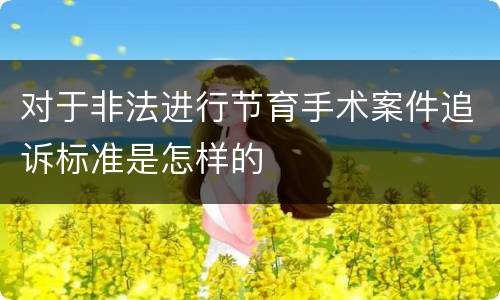 对于非法进行节育手术案件追诉标准是怎样的
